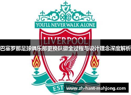 巴塞罗那足球俱乐部更换队徽全过程与设计理念深度解析