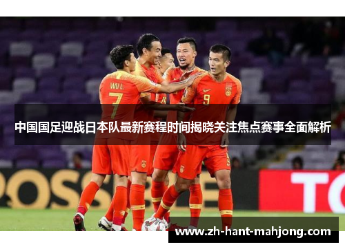 中国国足迎战日本队最新赛程时间揭晓关注焦点赛事全面解析 中国国足迎战日本队最新赛程时间揭晓关注焦点赛事全面解析