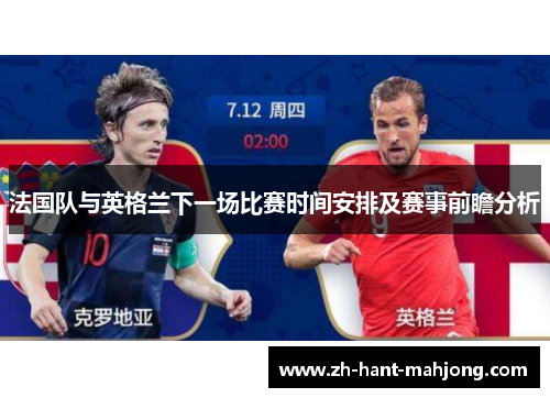 法国队与英格兰下一场比赛时间安排及赛事前瞻分析