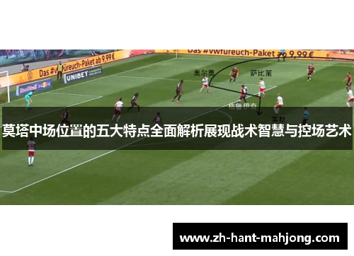 莫塔中场位置的五大特点全面解析展现战术智慧与控场艺术