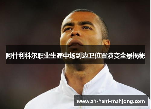 阿什利科尔职业生涯中场到边卫位置演变全景揭秘