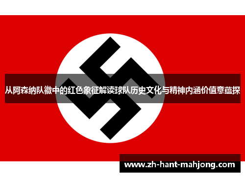 从阿森纳队徽中的红色象征解读球队历史文化与精神内涵价值意蕴探