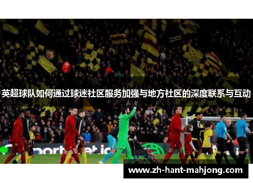 英超球队如何通过球迷社区服务加强与地方社区的深度联系与互动