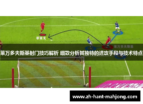 莱万多夫斯基射门技巧解析 细致分析其独特的进攻手段与技术特点