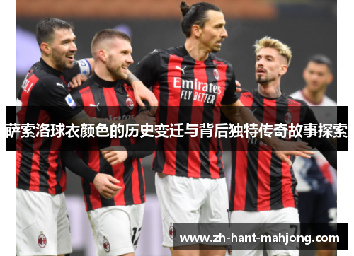萨索洛球衣颜色的历史变迁与背后独特传奇故事探索