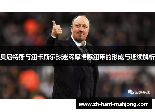 贝尼特斯与纽卡斯尔球迷深厚情感纽带的形成与延续解析