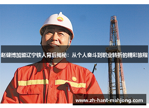赵健博加盟辽宁铁人背后揭秘：从个人奋斗到职业转折的精彩旅程