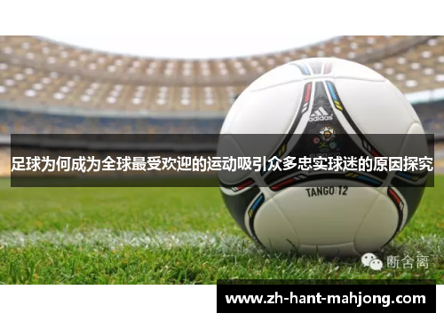 足球为何成为全球最受欢迎的运动吸引众多忠实球迷的原因探究