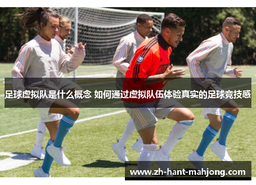 足球虚拟队是什么概念 如何通过虚拟队伍体验真实的足球竞技感