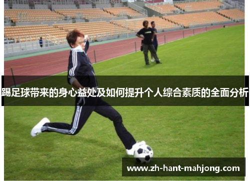 踢足球带来的身心益处及如何提升个人综合素质的全面分析