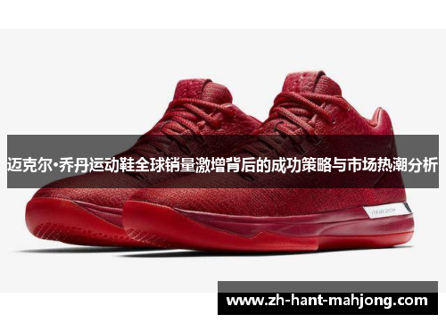迈克尔·乔丹运动鞋全球销量激增背后的成功策略与市场热潮分析