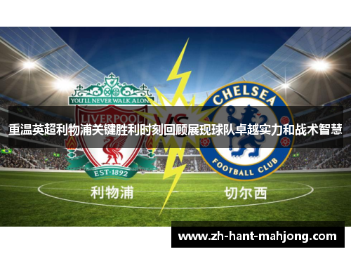 重温英超利物浦关键胜利时刻回顾展现球队卓越实力和战术智慧