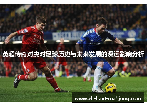 英超传奇对决对足球历史与未来发展的深远影响分析 英超传奇对决对足球历史与未来发展的深远影响分析