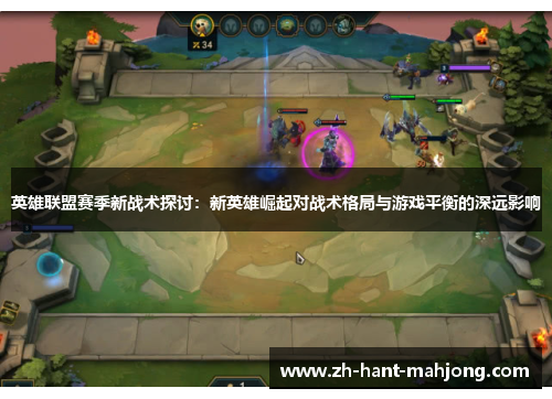 英雄联盟赛季新战术探讨:新英雄崛起对战术格局与游戏平衡的深远影响 英雄联盟赛季新战术探讨:新英雄崛起对战术格局与游戏平衡的深远影响