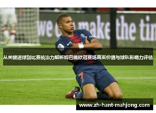 从关键进球到比赛统治力解析姆巴佩欧冠赛场真实价值与球队影响力评估 从关键进球到比赛统治力解析姆巴佩欧冠赛场真实价值与球队影响力评估