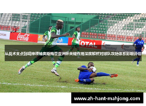 从战术支点到精神领袖奥斯梅恩亚洲杯关键作用深度解析对球队攻防体系影响评估