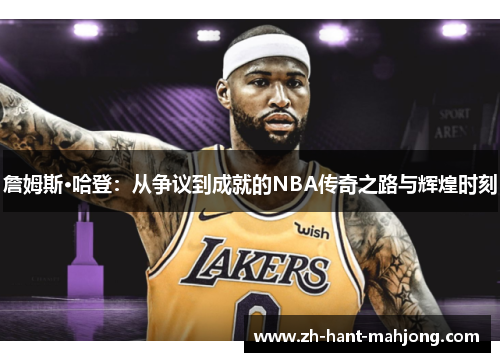 詹姆斯·哈登：从争议到成就的NBA传奇之路与辉煌时刻