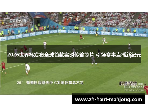 2026世界杯发布全球首款实时传输芯片 引领赛事直播新纪元