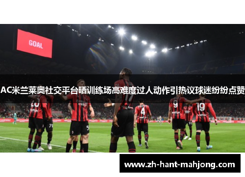 AC米兰莱奥社交平台晒训练场高难度过人动作引热议球迷纷纷点赞