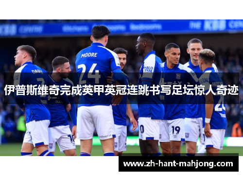 伊普斯维奇完成英甲英冠连跳书写足坛惊人奇迹