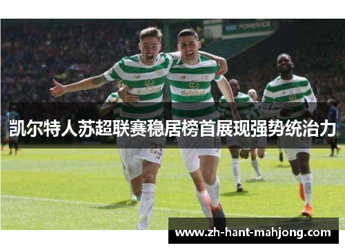 凯尔特人苏超联赛稳居榜首展现强势统治力
