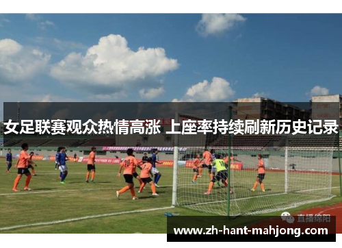 女足联赛观众热情高涨 上座率持续刷新历史记录