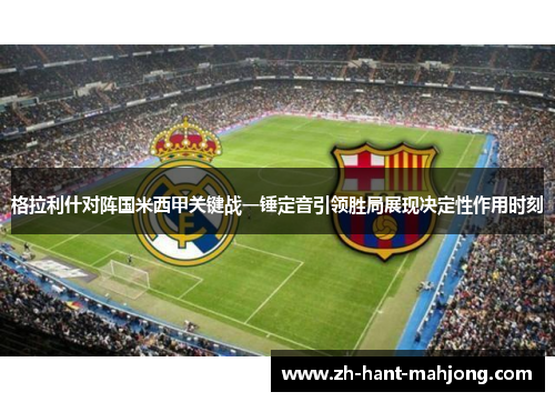 格拉利什对阵国米西甲关键战一锤定音引领胜局展现决定性作用时刻