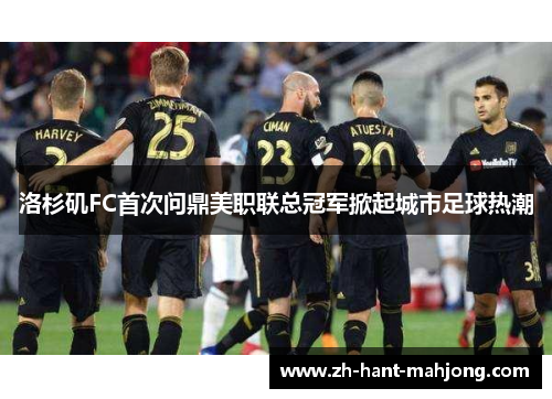 洛杉矶FC首次问鼎美职联总冠军掀起城市足球热潮