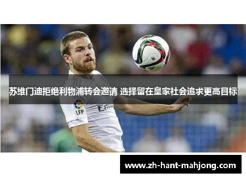 苏维门迪拒绝利物浦转会邀请 选择留在皇家社会追求更高目标