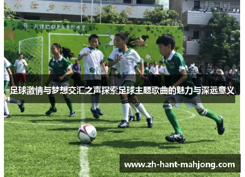 足球激情与梦想交汇之声探索足球主题歌曲的魅力与深远意义