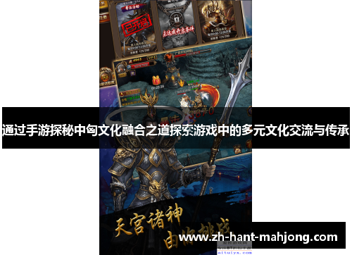 通过手游探秘中匈文化融合之道探索游戏中的多元文化交流与传承 通过手游探秘中匈文化融合之道探索游戏中的多元文化交流与传承