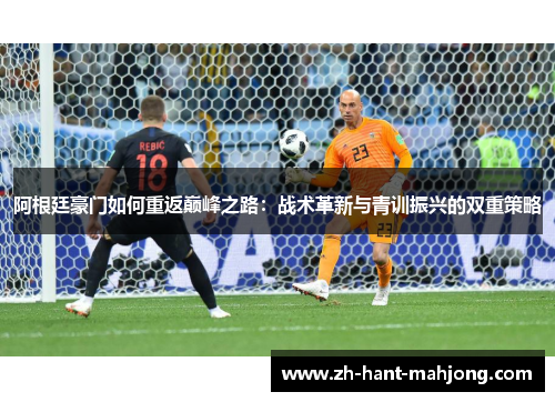 阿根廷豪门如何重返巅峰之路：战术革新与青训振兴的双重策略