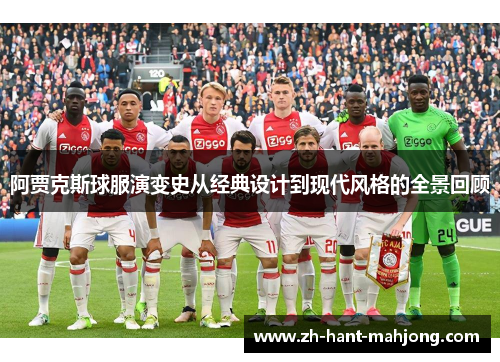 阿贾克斯球服演变史从经典设计到现代风格的全景回顾 阿贾克斯球服演变史从经典设计到现代风格的全景回顾