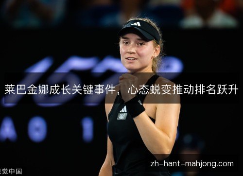 莱巴金娜成长关键事件，心态蜕变推动排名跃升