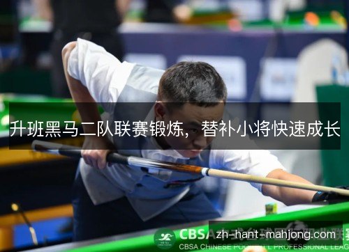升班黑马二队联赛锻炼，替补小将快速成长